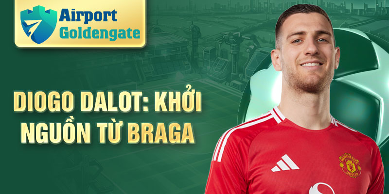 Diogo Dalot: khởi nguồn từ Braga