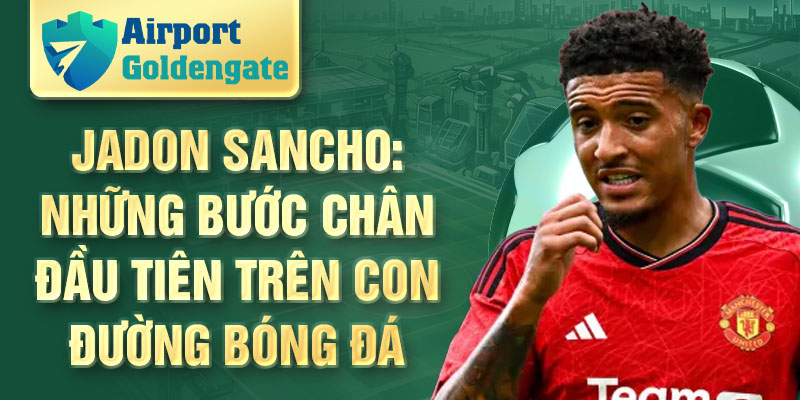 Jadon Sancho: những bước chân đầu tiên trên con đường bóng đá