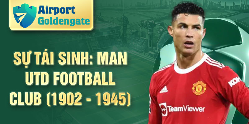 Sự tái sinh: Man Utd Football Club (1902 - 1945)