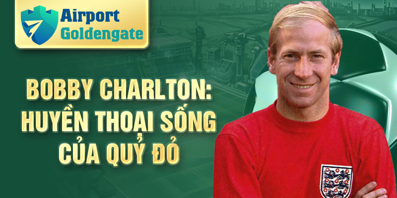 Bobby Charlton: Huyền thoại sống của Quỷ Đỏ