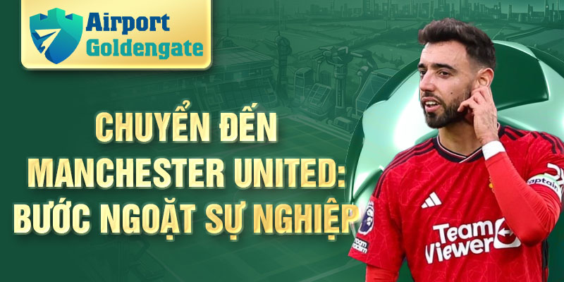 Chuyển đến Manchester United: bước ngoặt sự nghiệp