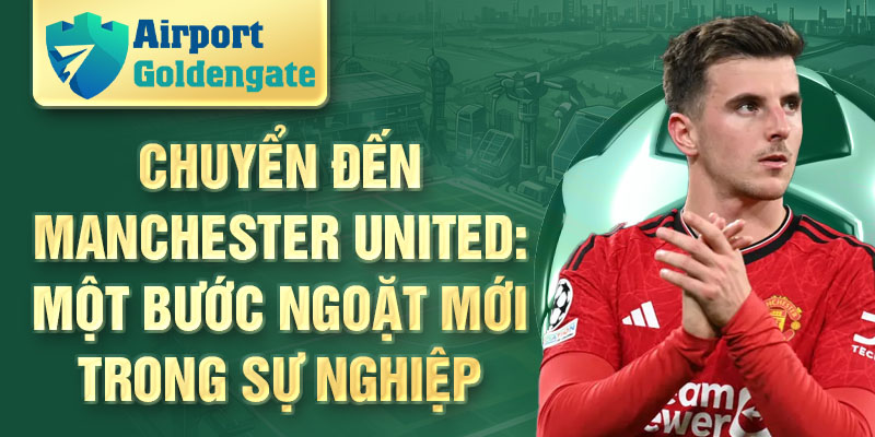 Chuyển đến Manchester United: một bước ngoặt mới trong sự nghiệp 