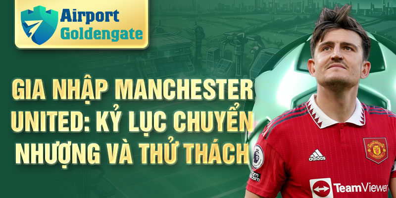 Gia nhập Manchester United: kỷ lục chuyển nhượng và thử thách