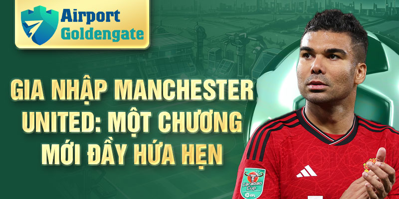 Gia nhập Manchester United: một chương mới đầy hứa hẹn