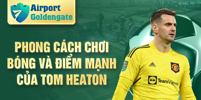 Phong cách chơi bóng và điểm mạnh của Tom Heaton