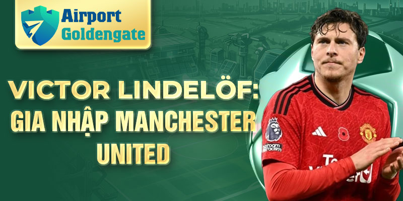 Victor Lindelöf: gia nhập Manchester United