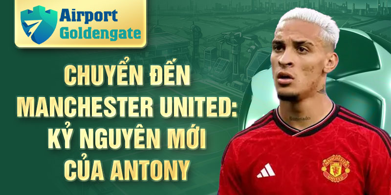 Chuyển đến Manchester United: kỷ nguyên mới của Antony