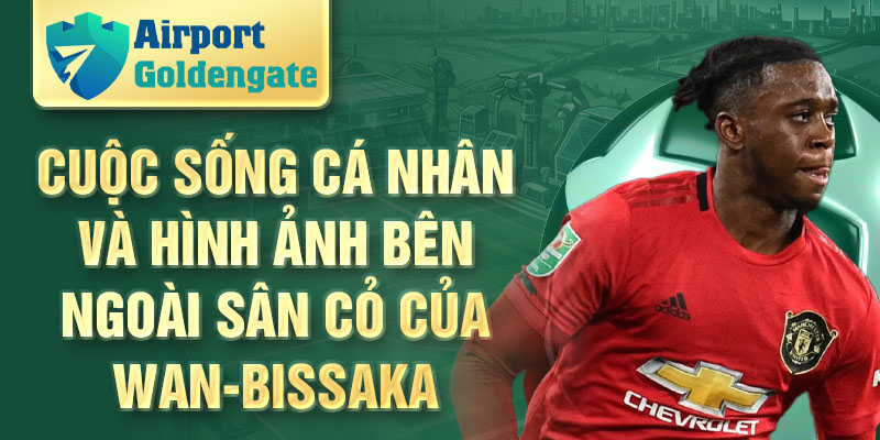 Cuộc sống cá nhân và hình ảnh bên ngoài sân cỏ của Wan-Bissaka