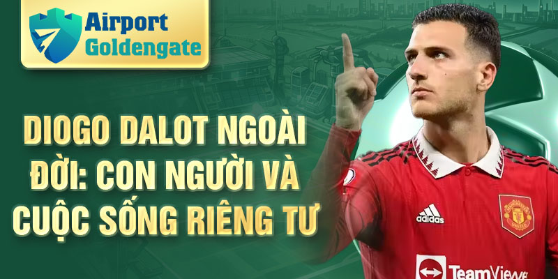 Diogo Dalot ngoài đời: con người và cuộc sống riêng tư