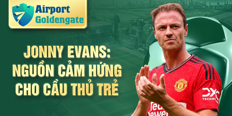 Jonny Evans: nguồn cảm hứng cho cầu thủ trẻ