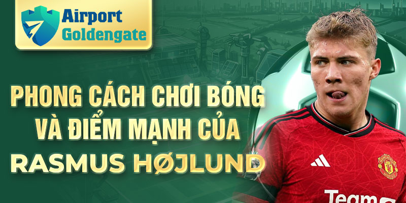 Phong cách chơi bóng và điểm mạnh của Rasmus Højlund