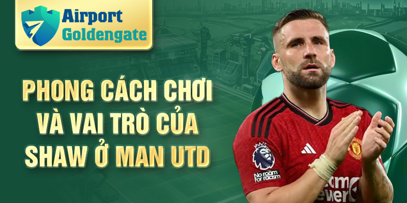 Phong cách chơi và vai trò của Shaw ở Man Utd