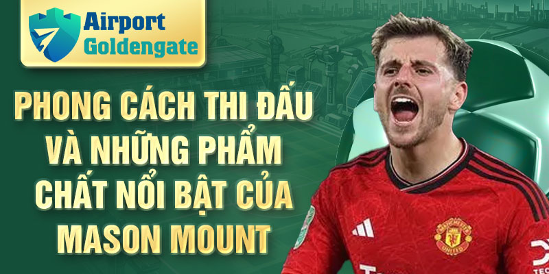 Phong cách thi đấu và những phẩm chất nổi bật của Mason Mount