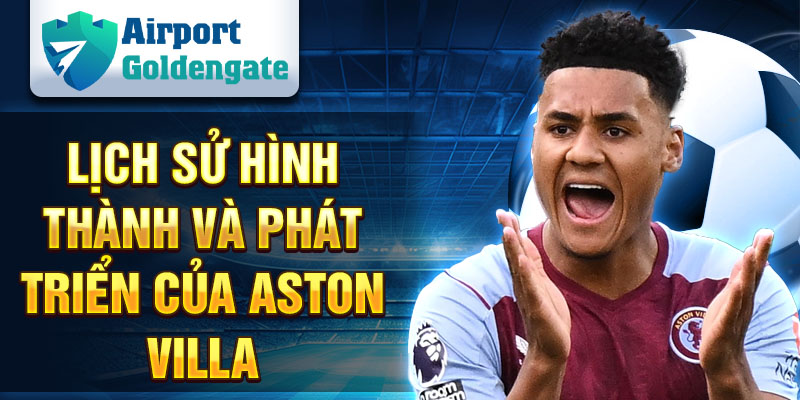 Lịch sử hình thành và phát triển của Aston Villa