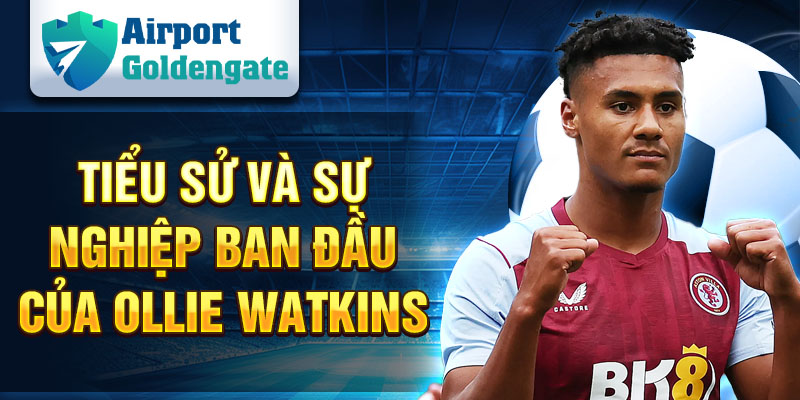 Tiểu sử và sự nghiệp ban đầu của Ollie Watkins