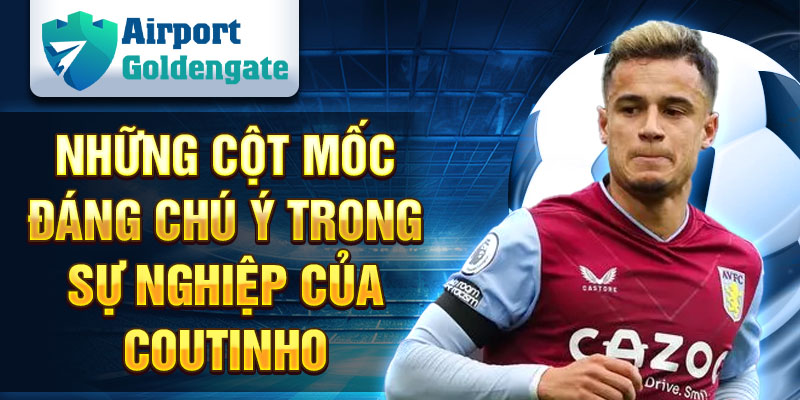 Những cột mốc đáng chú ý trong sự nghiệp của Coutinho