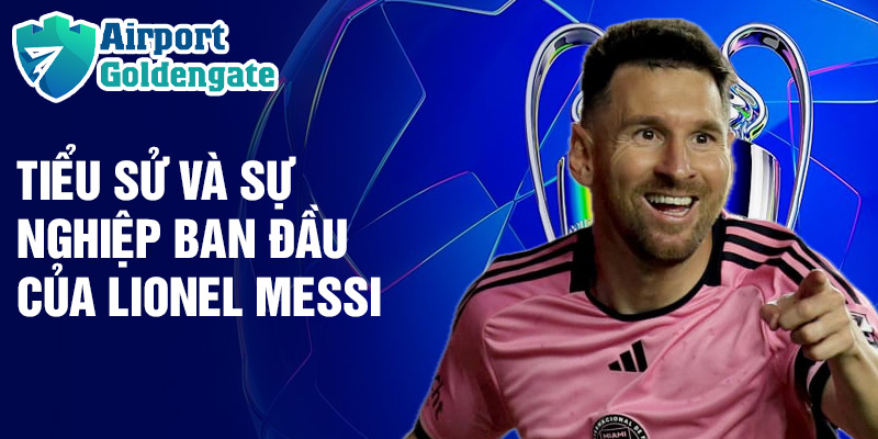 Tiểu sử và sự nghiệp ban đầu của Lionel Messi