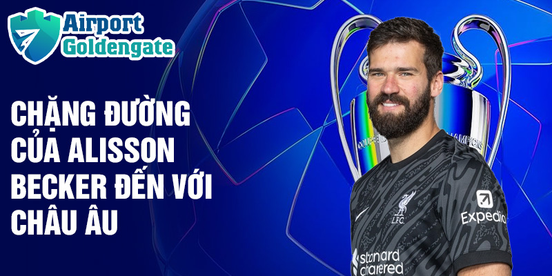 Chặng đường của Alisson Becker đến với Châu Âu