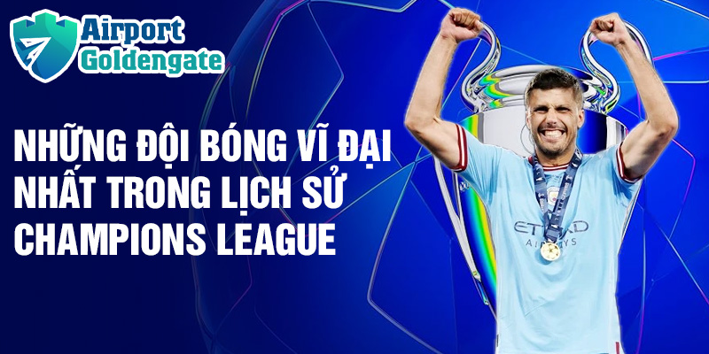 Những đội bóng vĩ đại nhất trong lịch sử Champions League