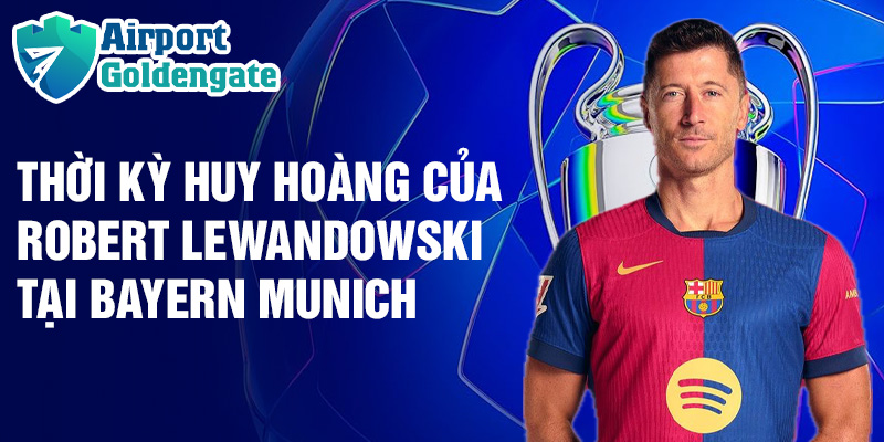 Thời kỳ huy hoàng của Robert Lewandowski tại Bayern Munich